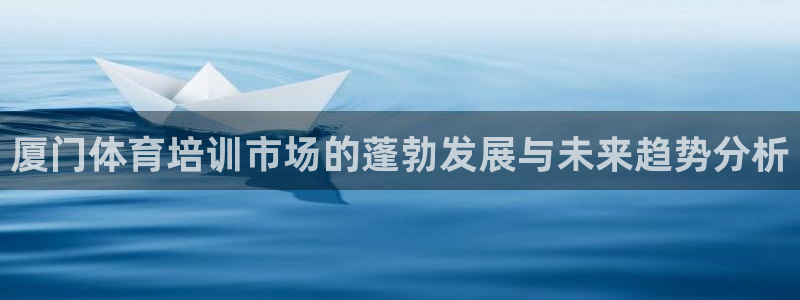 耀世来袭什么意思：厦门体育培训市场的蓬勃发展与未来趋