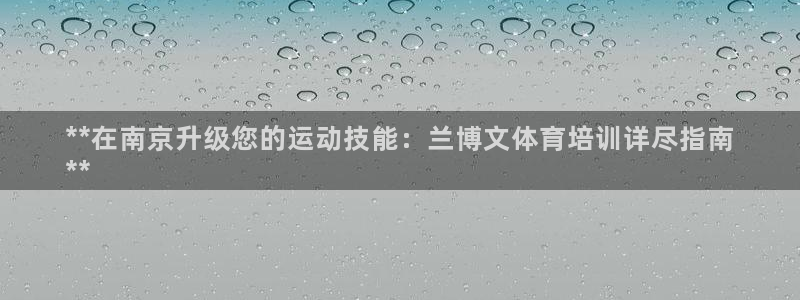 耀世平台注册最新地址在哪：**在南京升级您的运动技能