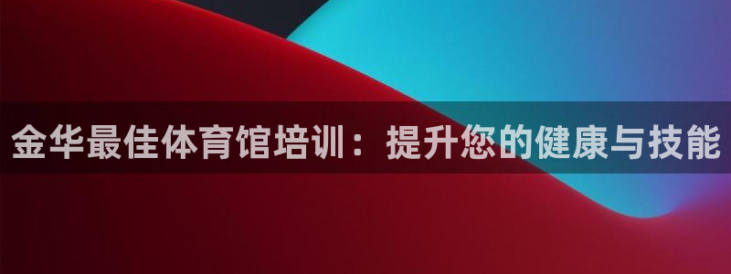 耀世娱乐黑钱吗能退吗：金华最佳体育馆培训：提升您的健