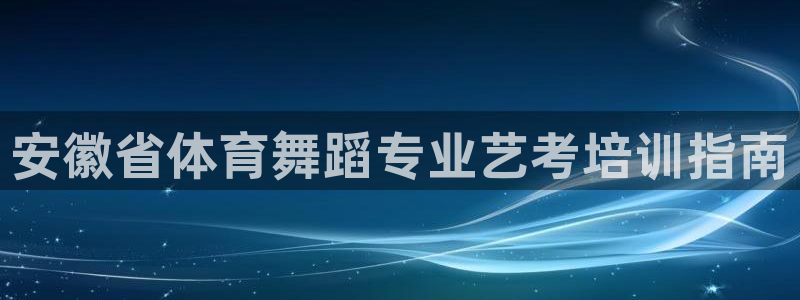 耀世平台注册步骤图：安徽省体育舞蹈专业艺考培训指南